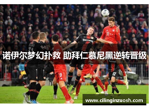 诺伊尔梦幻扑救 助拜仁慕尼黑逆转晋级